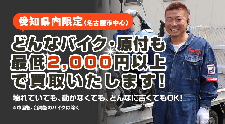愛知県内限定(名古屋市中心) どんなバイク・原付も最低2,000円以上で買取いたします!壊れていても、動かなくても、どんなに古くてもOK! ※中国製、台湾製のバイクは除く