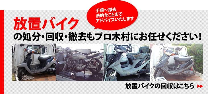 放置バイクの処分・改修・撤去もプロ木村にお任せください。手順～撤去。法的なことまでアドバイスします。放置バイクの回収はこちら
