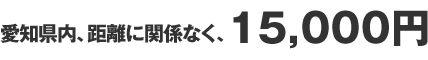 愛知県内、距離に関係なく、1５０００円