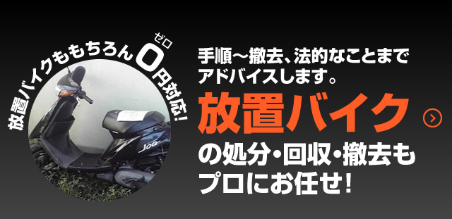 放置バイクの処分・回収・撤去もプロにお任せ！　手順～撤去、法的なことまでアドバイスします。放置バイクももちろん0円対応！